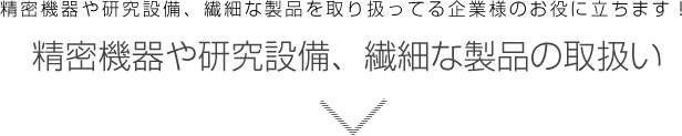 精密機器や研究設備、繊細な製品の取扱い